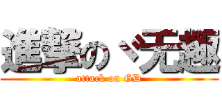 進撃のヾ无趣 (attack on GD)