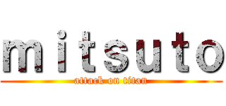 ｍｉｔｓｕｔｏ (attack on titan)
