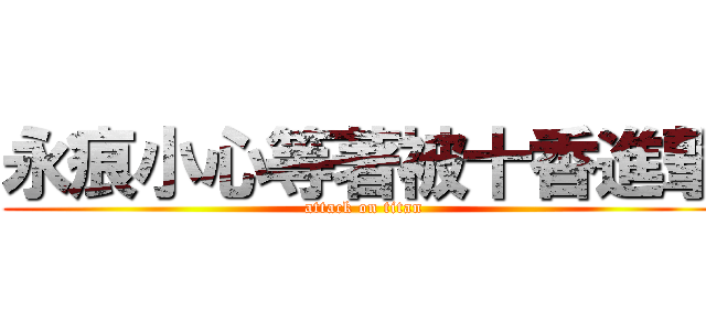 永痕小心等著被十香進撃 (attack on titan)