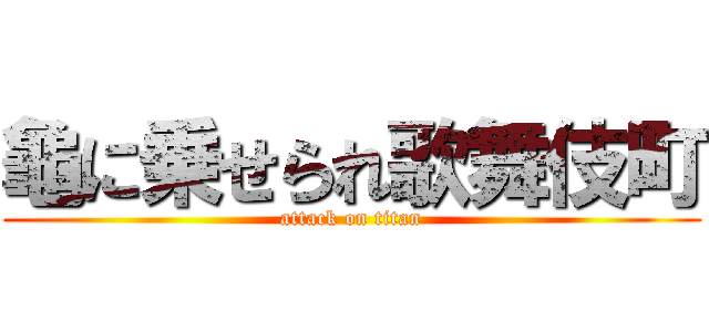 龜に乗せられ歌舞伎町 (attack on titan)