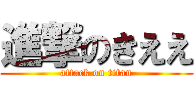 進撃のきええ (attack on titan)