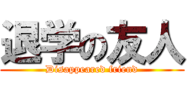 退学の友人 (Disappeared friend)