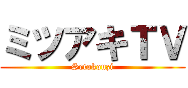 ミツアキＴＶ (Setokouzi)