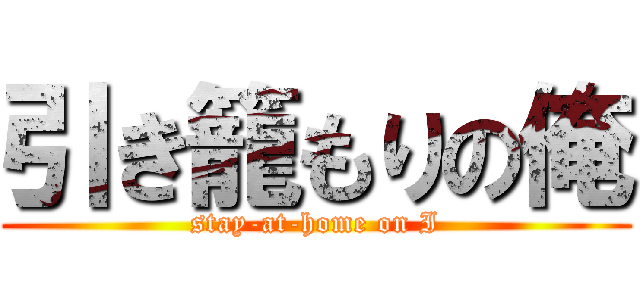 引き籠もりの俺 (stay-at-home on I)