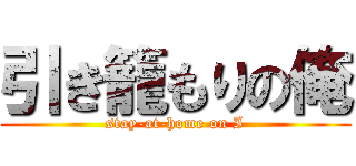引き籠もりの俺 (stay-at-home on I)