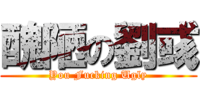 醜陋の劉彧 (You Fucking Ugly)