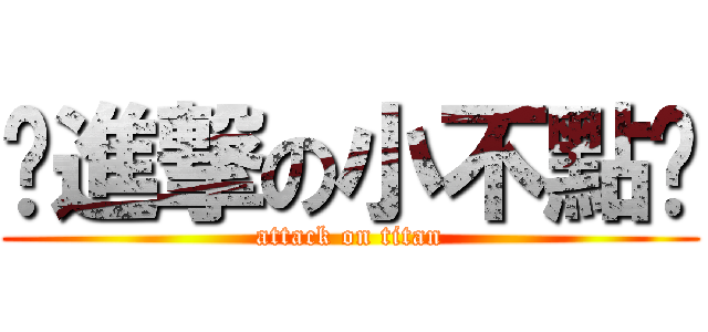 •進撃の小不點• (attack on titan)