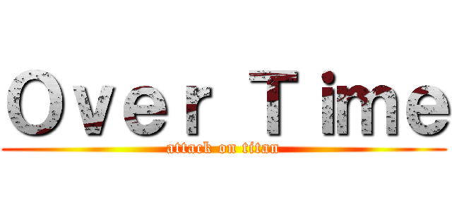 Ｏｖｅｒ Ｔｉｍｅ (attack on titan)