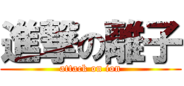 進撃の離子 (attack on ion)