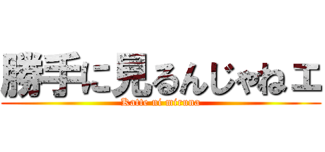 勝手に見るんじゃねェ (Katte ni miruna)