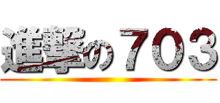 進撃の７０３ ()