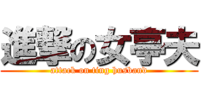 進撃の女亭夫 (attack on ting husband)