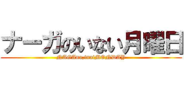 ナーガのいない月曜日 (NAGAno,inaiMONDAY)
