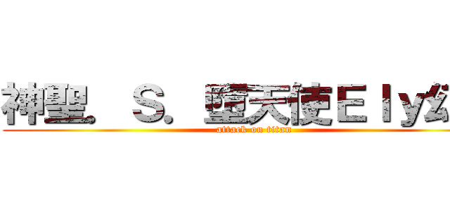 神聖．Ｓ．墮天使Ｅｌｙ幻影 (attack on titan)