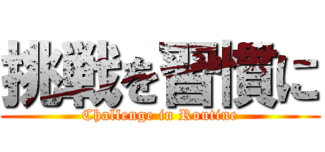 挑戦を習慣に (Challenge in Routine)