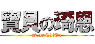 寶貝の琦恩 (Dear ChiEn)