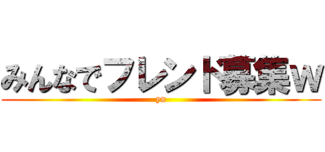 みんなでフレンド募集ｗ (yn)