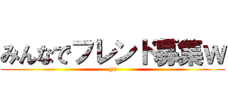 みんなでフレンド募集ｗ (yn)