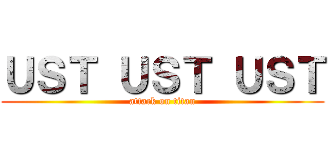 ＵＳＴ ＵＳＴ ＵＳＴ (attack on titan)
