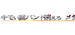 キモい糞バンド消えろ メタル メイド (attack on titan)