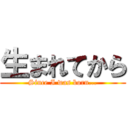 生まれてから (Since I was born...)