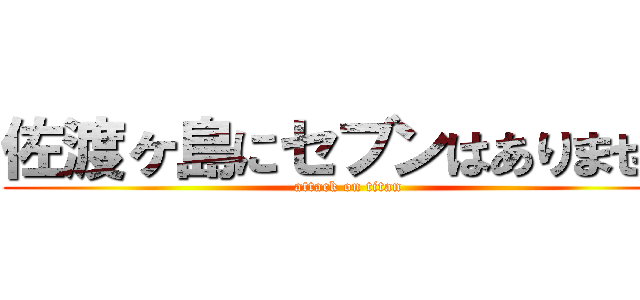 佐渡ヶ島にセブンはありません (attack on titan)