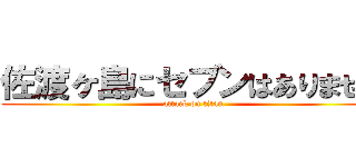 佐渡ヶ島にセブンはありません (attack on titan)