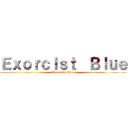 Ｅｘｏｒｃｉｓｔ  Ｂｌｕｅ (Exorcist  Blue)
