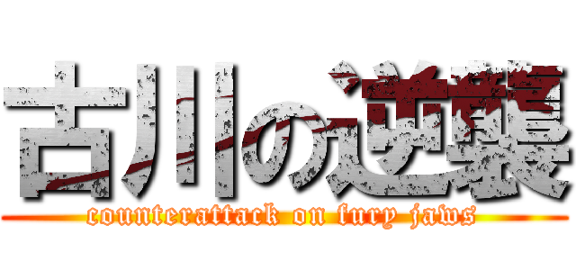 古川の逆襲 (counterattack on fury jaws)