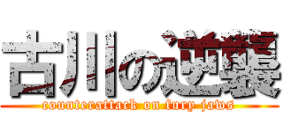 古川の逆襲 (counterattack on fury jaws)