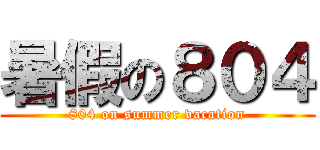暑假の８０４ (804 on summer vacation)