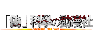「 偽」科學の動漫社 (No animation no life)