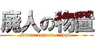 廃人の物置 (Storeroom on cripple)