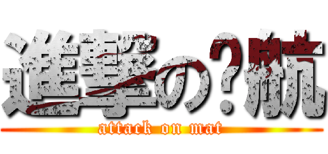 進撃の伟航 (attack on mat)