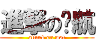 進撃の伟航 (attack on mat)