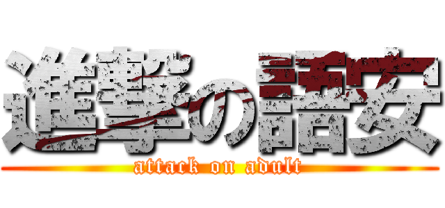 進撃の語安 (attack on adult)