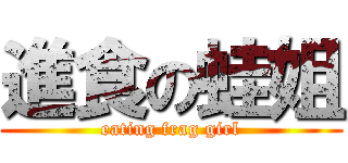 進食の蛙姐 (eating frag girl)
