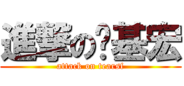 進撃の搞基宏 (attack on tearsf)