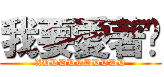 我要愛著你 (XDDDDDDDDDD)