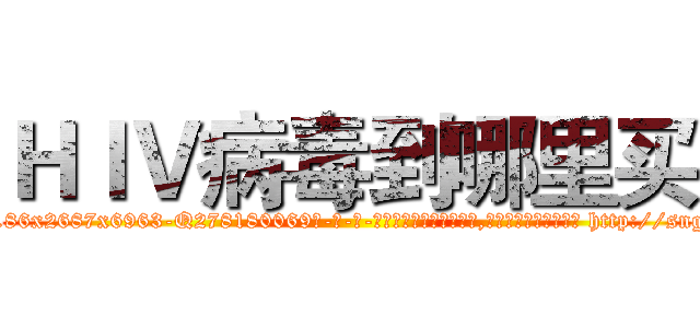 ＨＩＶ病毒到哪里买 (HIV病毒到哪里买【电-186x2687x6963-Q278180069元-吉-药-业】我们做的是长期生意,靠的是老客户长期支持 http://sngk.net/f4l7vb
)