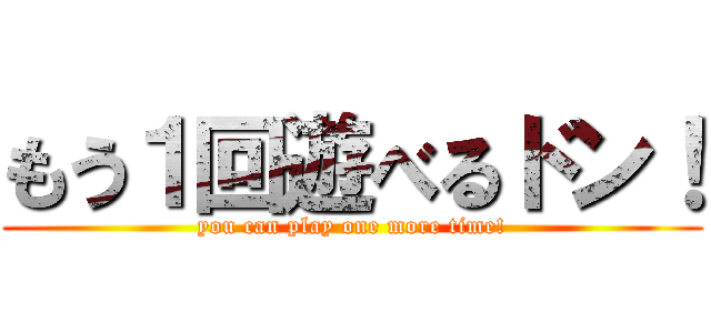 もう１回遊べるドン！ (you can play one more time!)