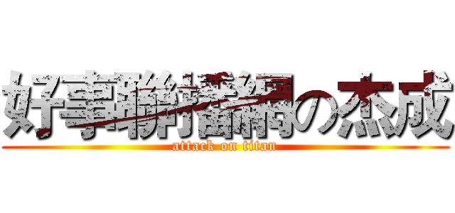 好事聯播網の杰成 (attack on titan)