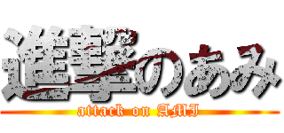 進撃のあみ (attack on AMI)