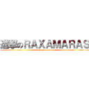 進撃のＲＡＸＡＭＡＲＡＳ (attack on raxamaras)