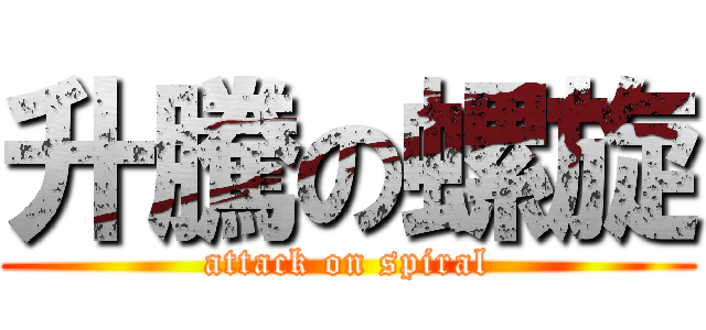 升騰の螺旋 (attack on spiral)