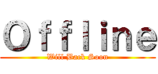 Ｏｆｆｌｉｎｅ (Will Back Soon)