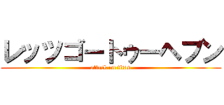 レッツゴートゥーヘブン (attack on titan)