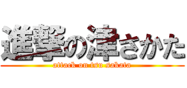 進撃の津さかた (attack on tsu sakata)