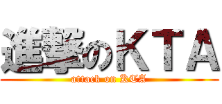 進撃のＫＴＡ (attack on KTA)