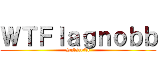 ＷＴＦｌａｇｎｏｂｂ (Subscribe)